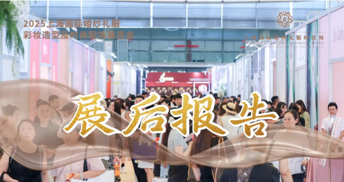 2025上海国际婚纱礼服展展后报告 | 硬核数据全解读